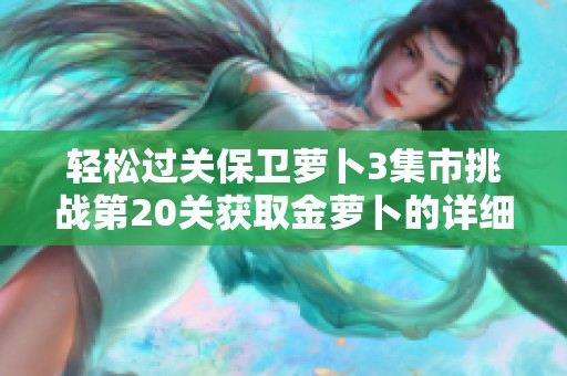 轻松过关保卫萝卜3集市挑战第20关获取金萝卜的详细攻略解析
