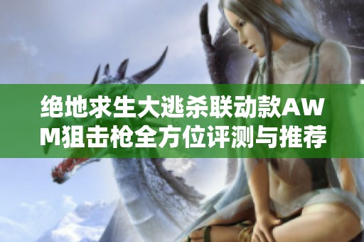绝地求生大逃杀联动款AWM狙击枪全方位评测与推荐