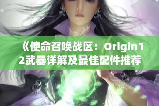 《使命召唤战区：Origin12武器详解及最佳配件推荐全攻略》