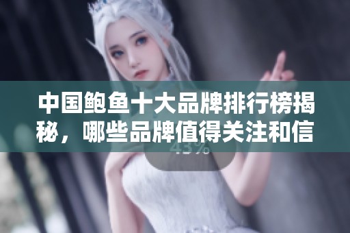 中国鲍鱼十大品牌排行榜揭秘，哪些品牌值得关注和信赖