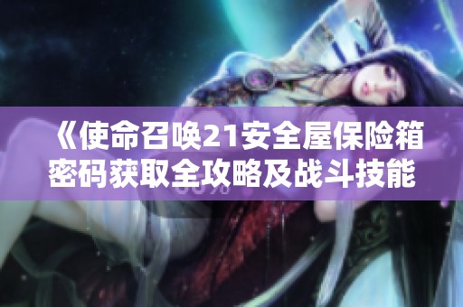《使命召唤21安全屋保险箱密码获取全攻略及战斗技能提升心得》