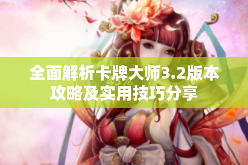 全面解析卡牌大师3.2版本攻略及实用技巧分享