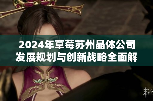 2024年草莓苏州晶体公司发展规划与创新战略全面解析