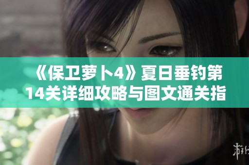 《保卫萝卜4》夏日垂钓第14关详细攻略与图文通关指南解读