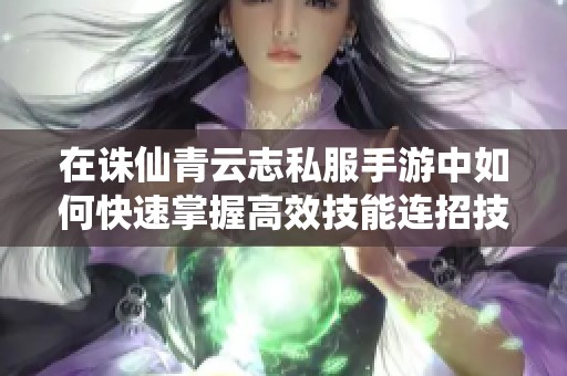 在诛仙青云志私服手游中如何快速掌握高效技能连招技巧