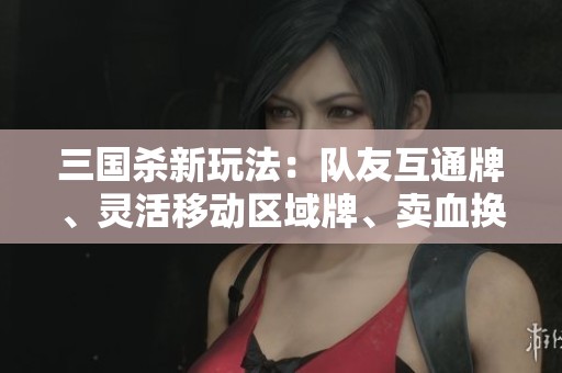 三国杀新玩法：队友互通牌、灵活移动区域牌、卖血换牌新策略