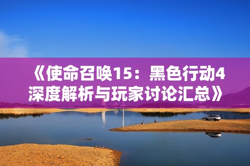 《使命召唤15：黑色行动4深度解析与玩家讨论汇总》