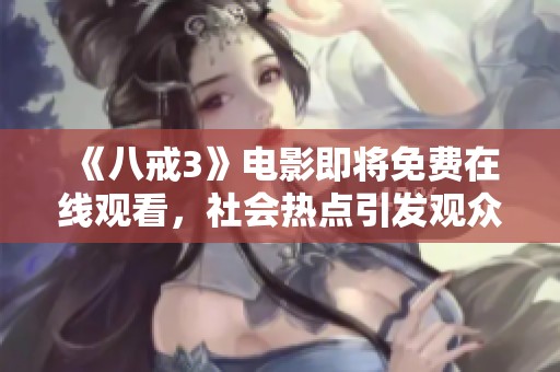 《八戒3》电影即将免费在线观看，社会热点引发观众热议