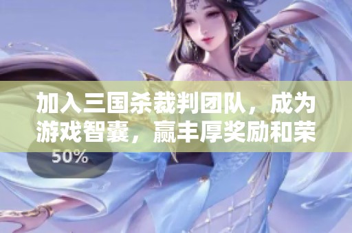 加入三国杀裁判团队，成为游戏智囊，赢丰厚奖励和荣誉！