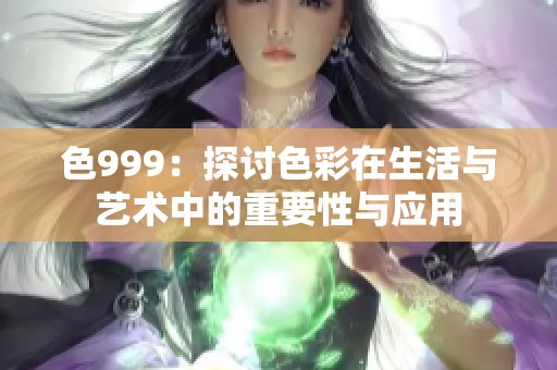 色999：探讨色彩在生活与艺术中的重要性与应用