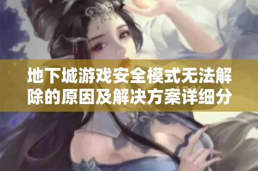 地下城游戏安全模式无法解除的原因及解决方案详细分析