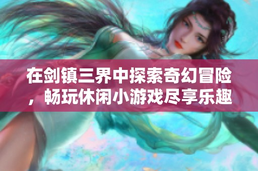 在剑镇三界中探索奇幻冒险，畅玩休闲小游戏尽享乐趣