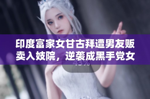 印度富家女甘古拜遭男友贩卖入妓院，逆袭成黑手党女王
