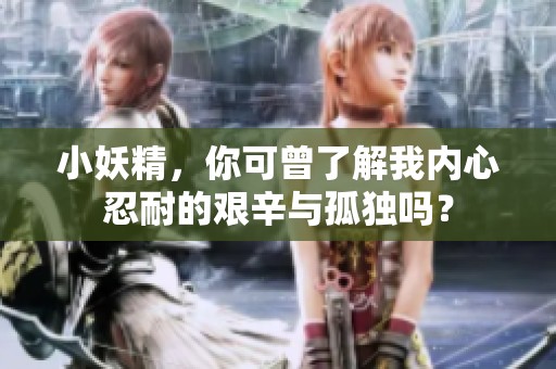 小妖精，你可曾了解我内心忍耐的艰辛与孤独吗？