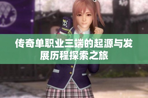 传奇单职业三端的起源与发展历程探索之旅