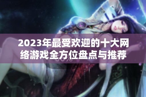 2023年最受欢迎的十大网络游戏全方位盘点与推荐