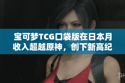 宝可梦TCG口袋版在日本月收入超越原神，创下新高纪录！