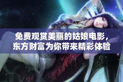 免费观赏美丽的姑娘电影，东方财富为你带来精彩体验