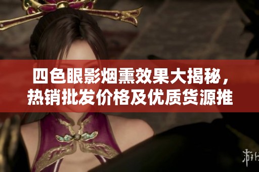四色眼影烟熏效果大揭秘，热销批发价格及优质货源推荐