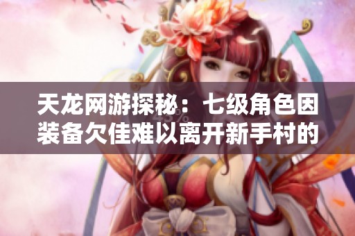 天龙网游探秘：七级角色因装备欠佳难以离开新手村的原因分析