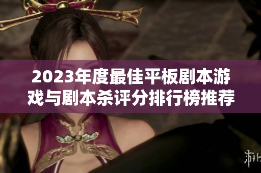 2023年度最佳平板剧本游戏与剧本杀评分排行榜推荐大揭秘