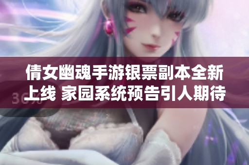 倩女幽魂手游银票副本全新上线 家园系统预告引人期待