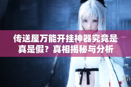 传送屋万能开挂神器究竟是真是假？真相揭秘与分析
