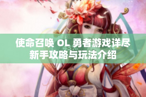 使命召唤 OL 勇者游戏详尽新手攻略与玩法介绍