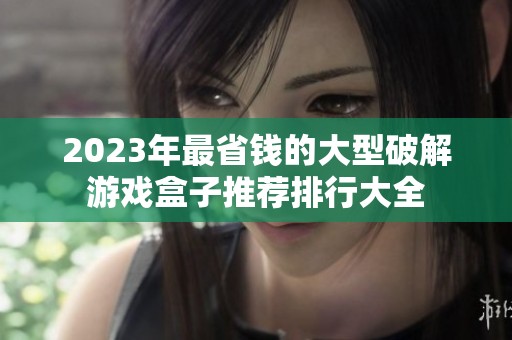 2023年最省钱的大型破解游戏盒子推荐排行大全