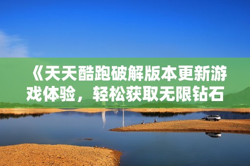 《天天酷跑破解版本更新游戏体验，轻松获取无限钻石秘籍》