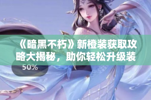 《暗黑不朽》新橙装获取攻略大揭秘，助你轻松升级装备！