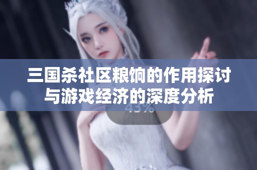 三国杀社区粮饷的作用探讨与游戏经济的深度分析