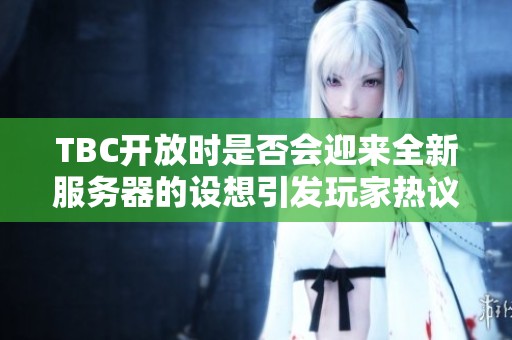 TBC开放时是否会迎来全新服务器的设想引发玩家热议