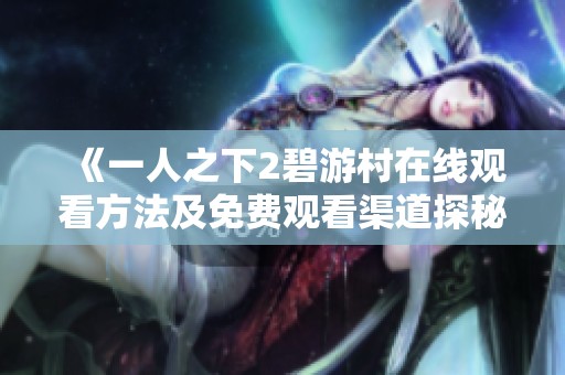 《一人之下2碧游村在线观看方法及免费观看渠道探秘》