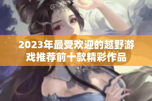 2023年最受欢迎的越野游戏推荐前十款精彩作品