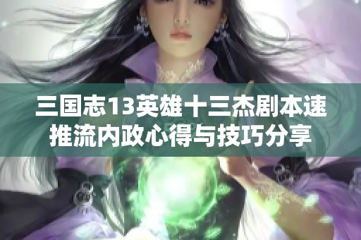 三国志13英雄十三杰剧本速推流内政心得与技巧分享