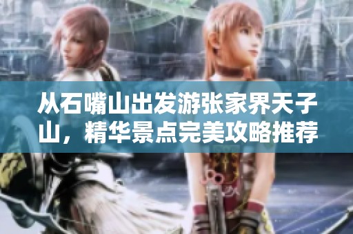 从石嘴山出发游张家界天子山，精华景点完美攻略推荐