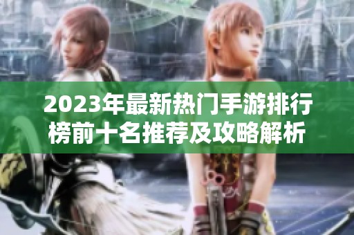 2023年最新热门手游排行榜前十名推荐及攻略解析