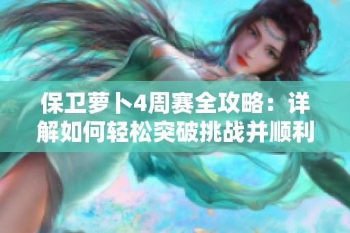 保卫萝卜4周赛全攻略：详解如何轻松突破挑战并顺利通关