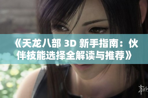 《天龙八部 3D 新手指南：伙伴技能选择全解读与推荐》