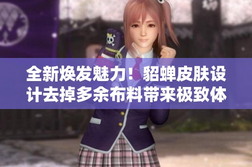 全新焕发魅力！貂蝉皮肤设计去掉多余布料带来极致体验