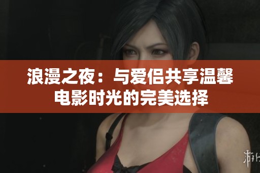 浪漫之夜：与爱侣共享温馨电影时光的完美选择