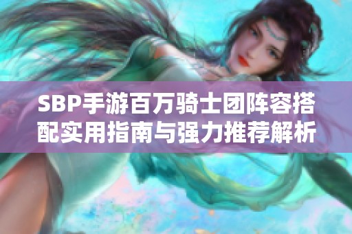 SBP手游百万骑士团阵容搭配实用指南与强力推荐解析
