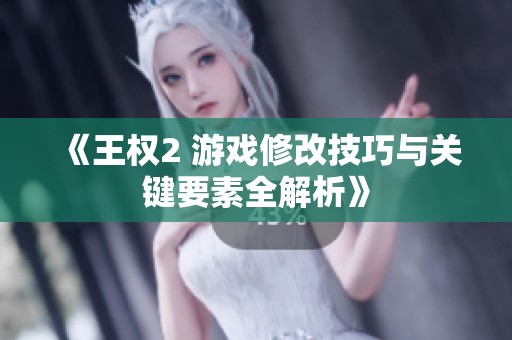 《王权2 游戏修改技巧与关键要素全解析》
