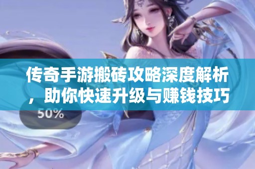 传奇手游搬砖攻略深度解析，助你快速升级与赚钱技巧