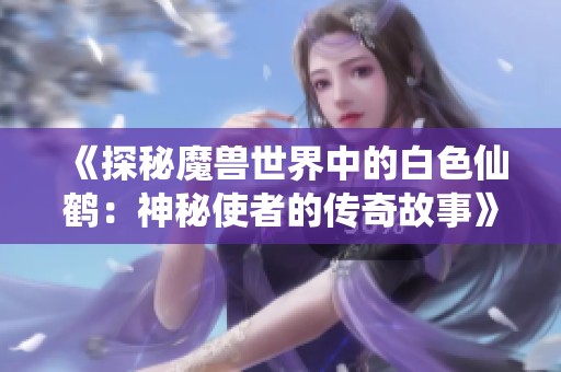 《探秘魔兽世界中的白色仙鹤：神秘使者的传奇故事》