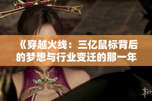 《穿越火线：三亿鼠标背后的梦想与行业变迁的那一年》