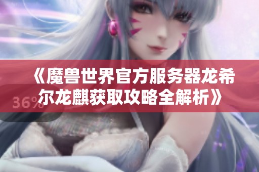 《魔兽世界官方服务器龙希尔龙麒获取攻略全解析》