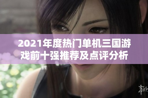 2021年度热门单机三国游戏前十强推荐及点评分析