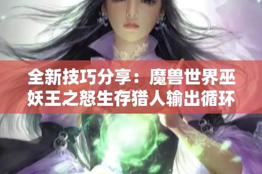 全新技巧分享：魔兽世界巫妖王之怒生存猎人输出循环宏解析